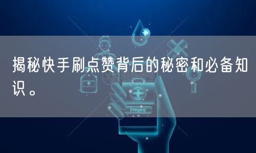 揭秘快手刷点赞背后的秘密和必备知识。