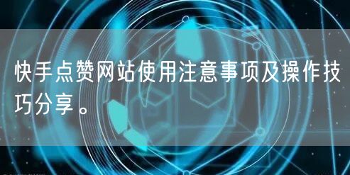 快手点赞网站使用注意事项及操作技巧分享。
