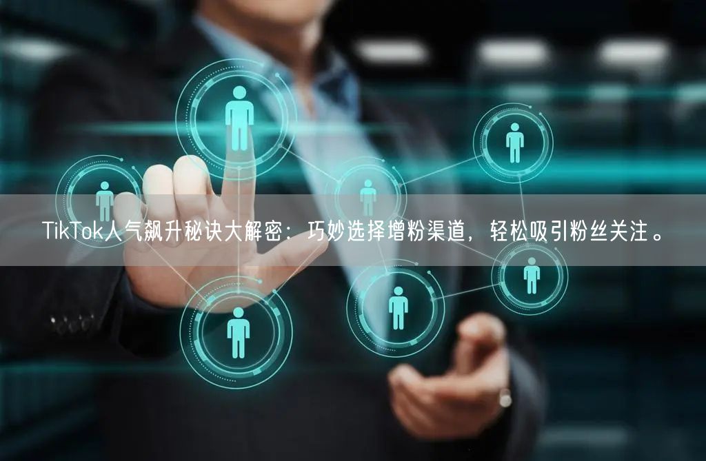 TikTok人气飙升秘诀大解密：巧妙选择增粉渠道，轻松吸引粉丝关注。