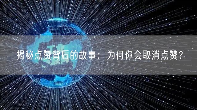 揭秘点赞背后的故事：为何你会取消点赞？