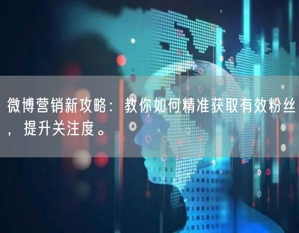 微博营销新攻略：教你如何精准获取有效粉丝，提升关注度。