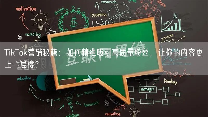 TikTok营销秘籍：如何精准吸引高质量粉丝，让你的内容更上一层楼？