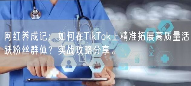 网红养成记：如何在TikTok上精准拓展高质量活跃粉丝群体？实战攻略分享。