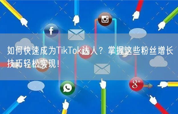 如何快速成为TikTok达人？掌握这些粉丝增长技巧轻松实现！