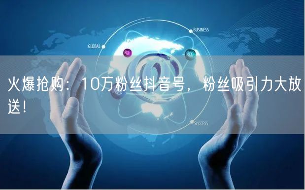 火爆抢购：10万粉丝抖音号，粉丝吸引力大放送！