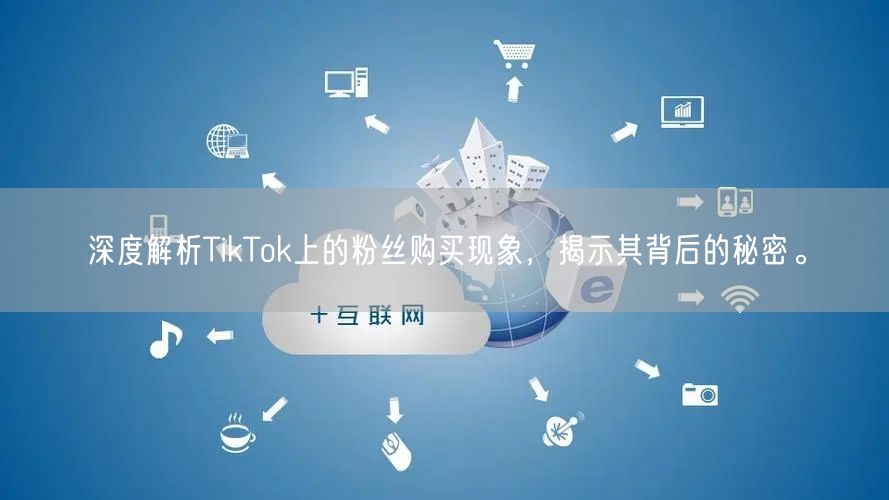 深度解析TikTok上的粉丝购买现象，揭示其背后的秘密。