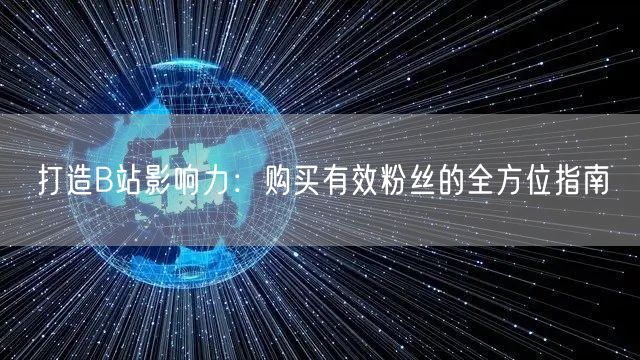 打造B站影响力：购买有效粉丝的全方位指南