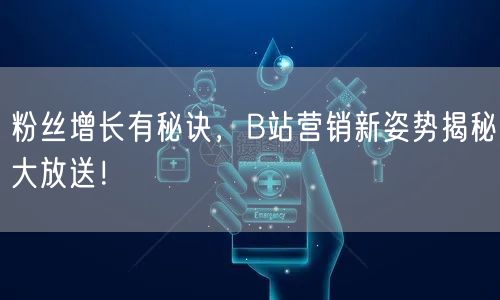 粉丝增长有秘诀，B站营销新姿势揭秘大放送！