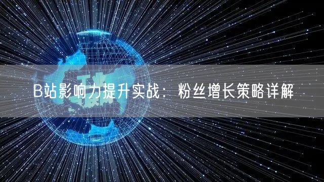 B站影响力提升实战：粉丝增长策略详解