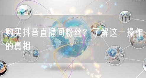 购买抖音直播间粉丝？了解这一操作的真相