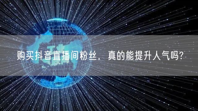 购买抖音直播间粉丝，真的能提升人气吗?