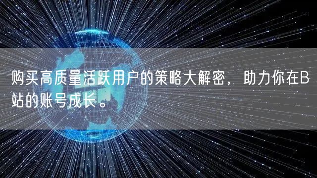 购买高质量活跃用户的策略大解密，助力你在B站的账号成长。