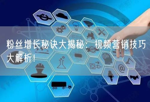 粉丝增长秘诀大揭秘：视频营销技巧大解析！