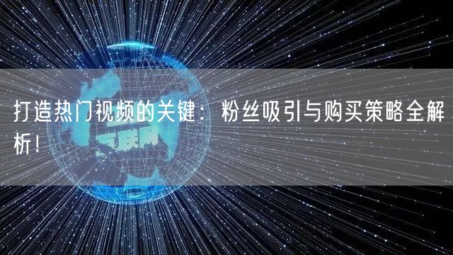 打造热门视频的关键：粉丝吸引与购买策略全解析！