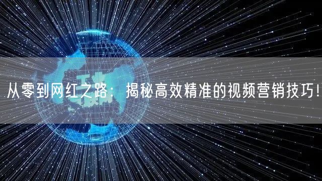 从零到网红之路：揭秘高效精准的视频营销技巧！