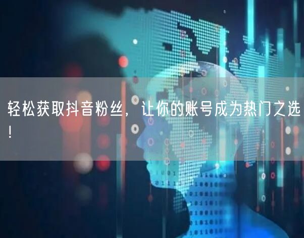 轻松获取抖音粉丝，让你的账号成为热门之选！