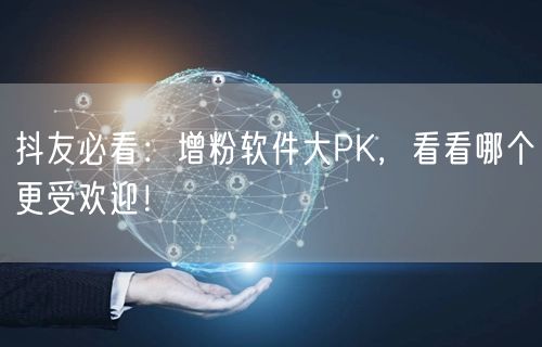 抖友必看：增粉软件大PK，看看哪个更受欢迎！