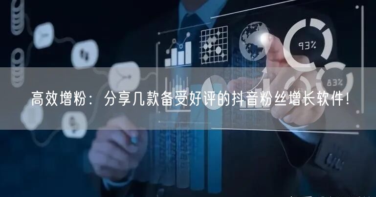 高效增粉：分享几款备受好评的抖音粉丝增长软件！