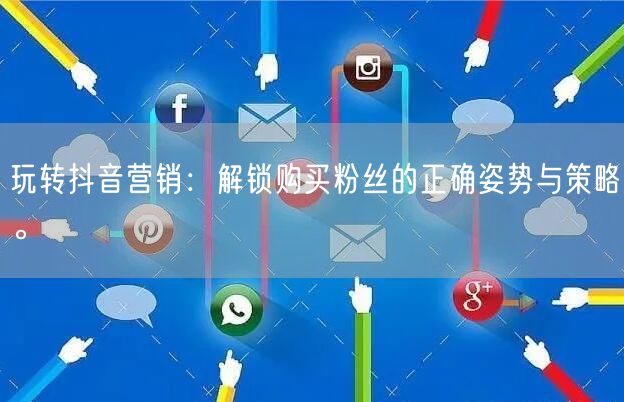 玩转抖音营销：解锁购买粉丝的正确姿势与策略。
