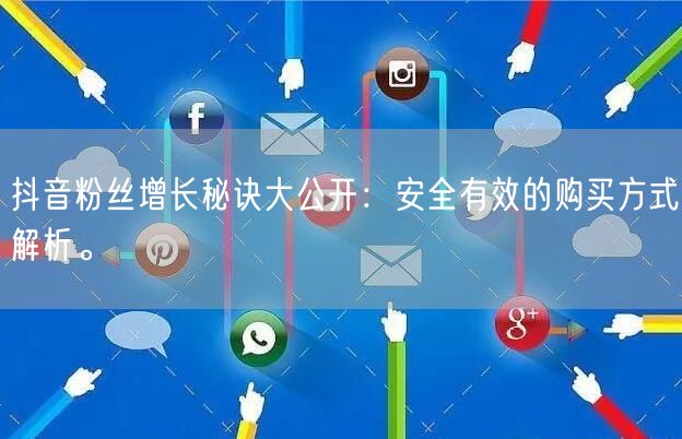 抖音粉丝增长秘诀大公开：安全有效的购买方式解析。