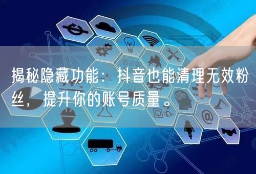 揭秘隐藏功能：抖音也能清理无效粉丝，提升你的账号质量。