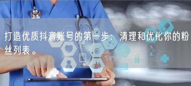 打造优质抖音账号的第一步：清理和优化你的粉丝列表。