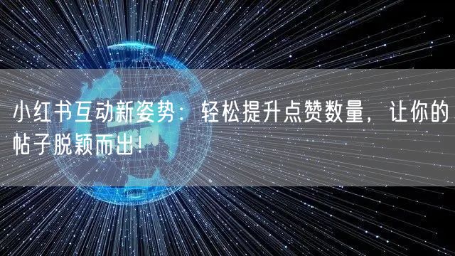 小红书互动新姿势：轻松提升点赞数量，让你的帖子脱颖而出！