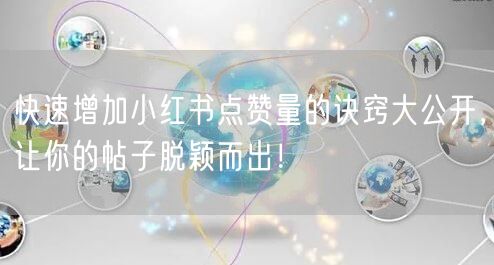 快速增加小红书点赞量的诀窍大公开，让你的帖子脱颖而出！