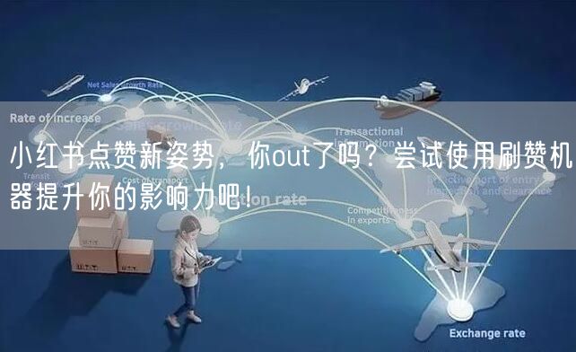 小红书点赞新姿势，你out了吗？尝试使用刷赞机器提升你的影响力吧！