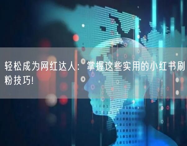 轻松成为网红达人：掌握这些实用的小红书刷粉技巧!
