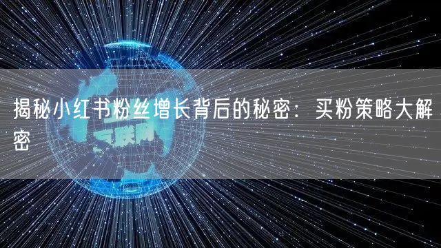 揭秘小红书粉丝增长背后的秘密：买粉策略大解密