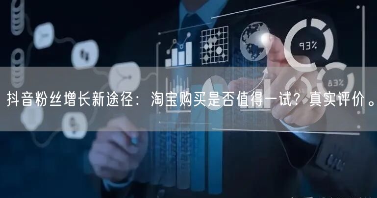 抖音粉丝增长新途径：淘宝购买是否值得一试？真实评价。