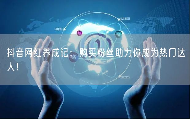 抖音网红养成记：购买粉丝助力你成为热门达人！