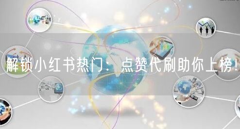 解锁小红书热门：点赞代刷助你上榜！
