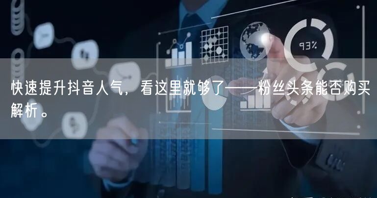 快速提升抖音人气，看这里就够了——粉丝头条能否购买解析。