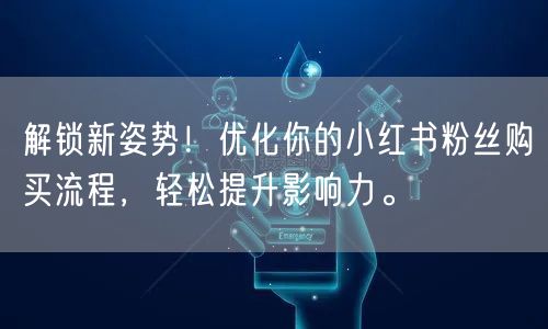 解锁新姿势！优化你的小红书粉丝购买流程，轻松提升影响力。