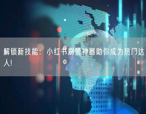 解锁新技能：小红书刷赞神器助你成为热门达人!
