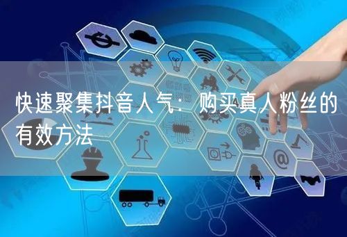 快速聚集抖音人气：购买真人粉丝的有效方法