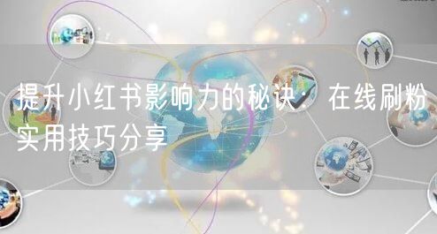 提升小红书影响力的秘诀：在线刷粉实用技巧分享