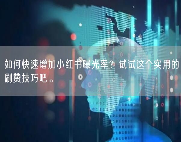 如何快速增加小红书曝光率？试试这个实用的刷赞技巧吧。