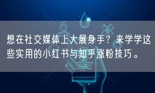 想在社交媒体上大展身手？来学学这些实用的小红书与知乎涨粉技巧。