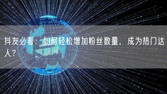 抖友必看：如何轻松增加粉丝数量，成为热门达人？
