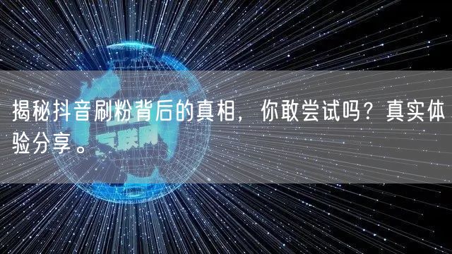 揭秘抖音刷粉背后的真相，你敢尝试吗？真实体验分享。
