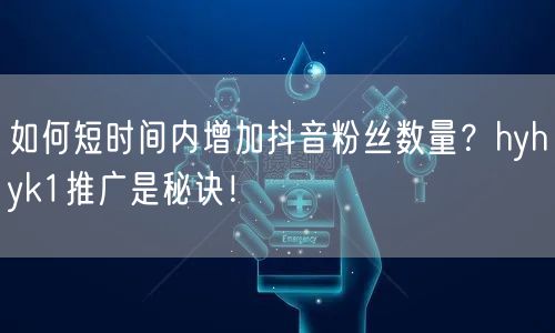 如何短时间内增加抖音粉丝数量？hyhyk1推广是秘诀！