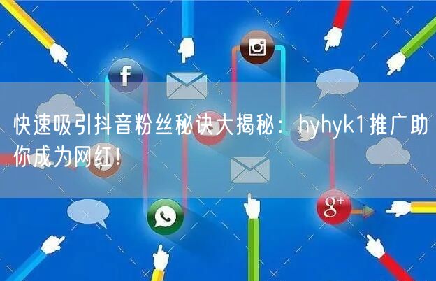 快速吸引抖音粉丝秘诀大揭秘：hyhyk1推广助你成为网红！