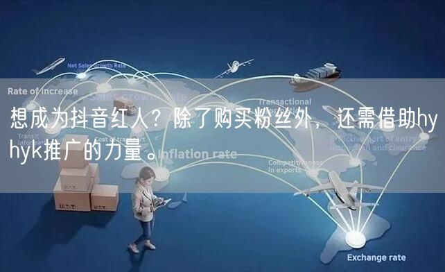 想成为抖音红人？除了购买粉丝外，还需借助hyhyk推广的力量。