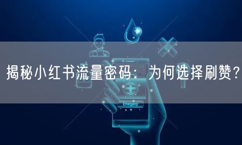 揭秘小红书流量密码：为何选择刷赞？