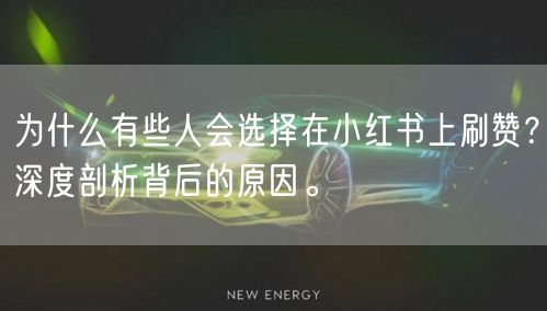 为什么有些人会选择在小红书上刷赞？深度剖析背后的原因。