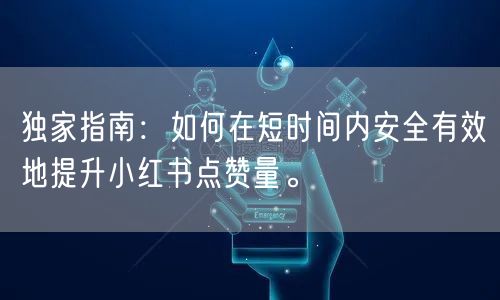 独家指南：如何在短时间内安全有效地提升小红书点赞量。