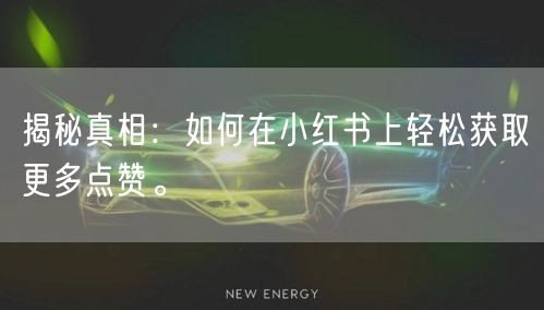 揭秘真相：如何在小红书上轻松获取更多点赞。